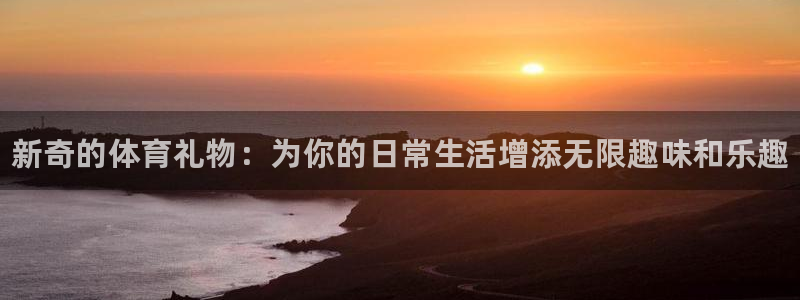 JJB竞技宝官网下载平台是正规平台吗安全吗：新奇的体