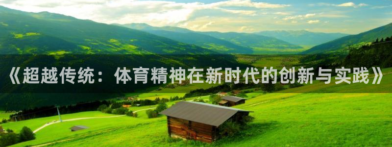 JJB竞技宝官网下载平台注册要钱吗安全吗：《超越传统：体育精