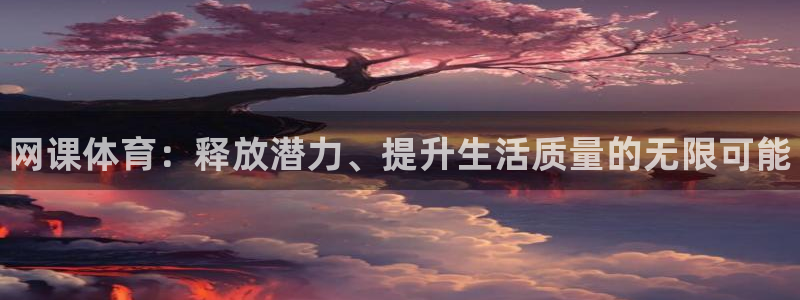 JJB竞技宝官网下载注册：网课体育：释放潜力、提升生活质量的