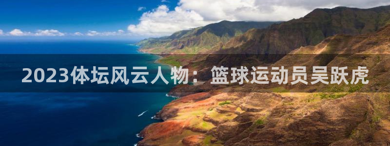 JJB竞技宝官网下载：2023体坛风云人物：篮球运动员吴跃虎