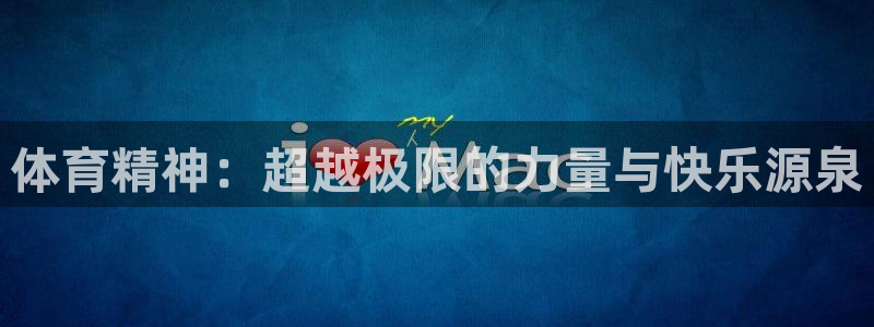 JJB竞技宝官方集团官网：体育精神：超越极限的力量与