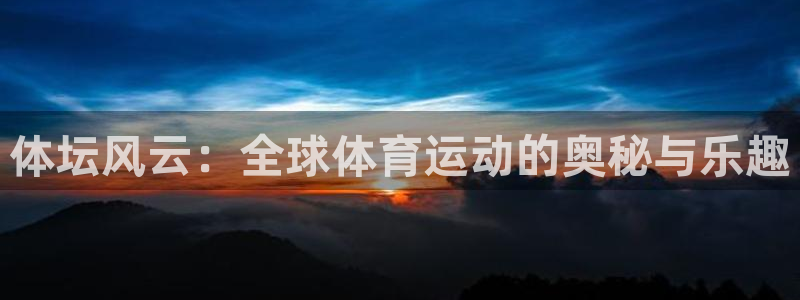 JJB竞技宝官方正版app娱乐平台：体坛风云：全球体
