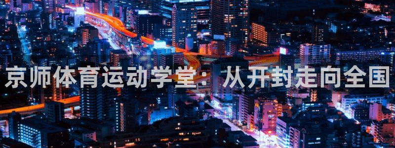 JJB竞技宝官网下载软件：京师体育运动学堂：从开封走向全国