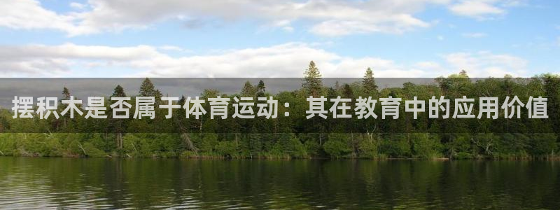 JJB竞技宝官网下载官方客服电话：摆积木是否属于体育运动：其
