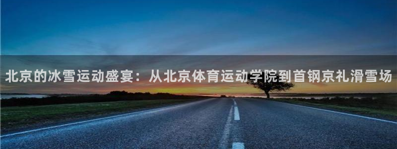 JJB竞技宝官网下载注册：北京的冰雪运动盛宴：从北京体育运动