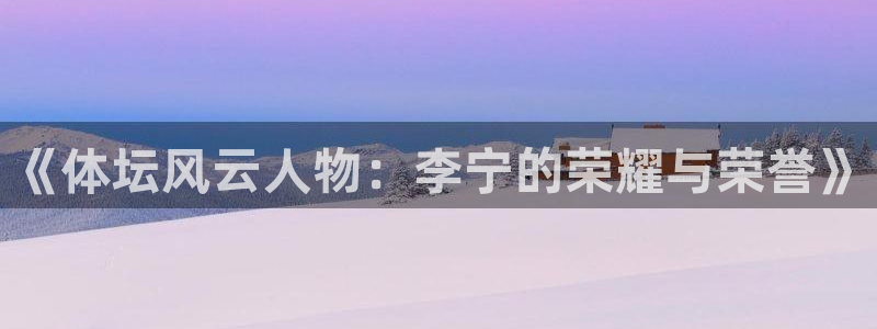 JJB竞技宝官方正版app集团logo：《体坛风云人物：李宁