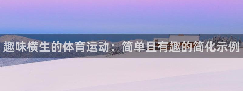 JJB竞技宝官网下载是干嘛的公司：趣味横生的体育运动：简单且