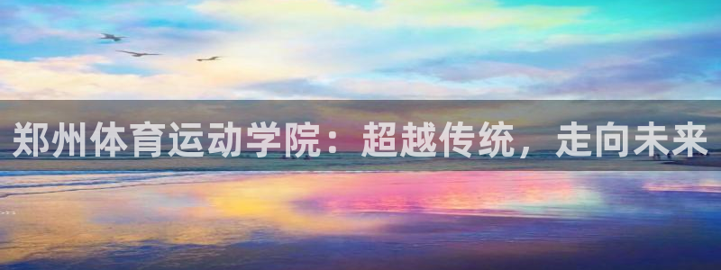 JJB竞技宝官网下载平台注册要钱吗安全吗：郑州体育运动学院：