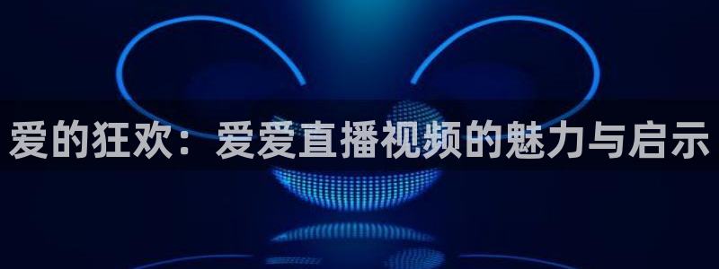袋鼠直播体育免费观看：爱的狂欢：爱爱直播视频的魅力与启示