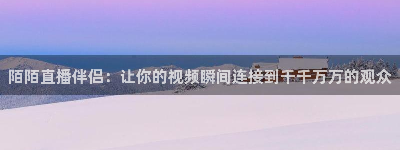 袋鼠体育免费直播观看：陌陌直播伴侣：让你的视频瞬间连接到千千万万的观众