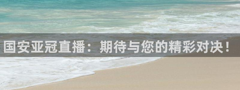 袋鼠体育在线直播：国安亚冠直播：期待与您的精彩对决！