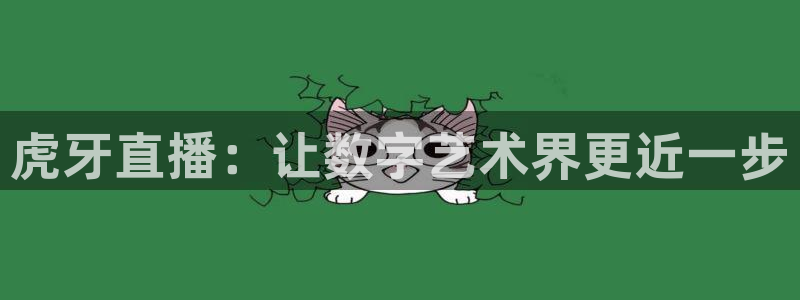 袋鼠体育直播app：虎牙直播：让数字艺术界更近一步